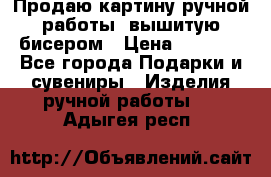 Продаю картину ручной работы, вышитую бисером › Цена ­ 1 000 - Все города Подарки и сувениры » Изделия ручной работы   . Адыгея респ.